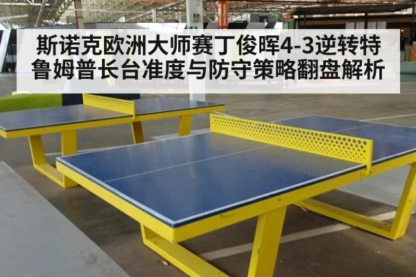 斯诺克欧洲大师赛丁俊晖4-3逆转特鲁姆普长台准度与防守策略翻盘解析