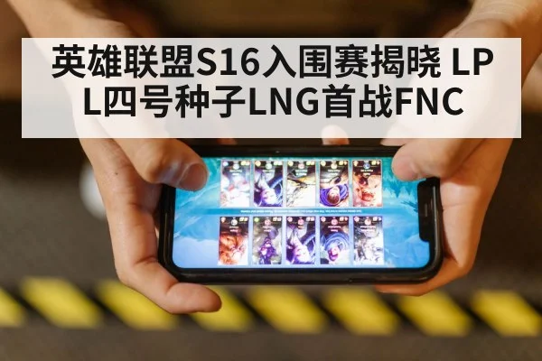 英雄联盟S16入围赛揭晓 LPL四号种子LNG首战FNC