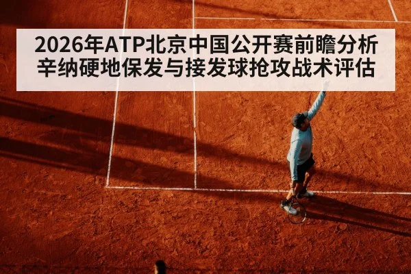 2026年ATP北京中国公开赛前瞻分析 辛纳硬地保发与接发球抢攻战术评估