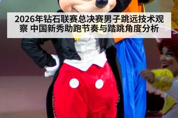 2026年钻石联赛总决赛男子跳远技术观察 中国新秀助跑节奏与踏跳角度分析