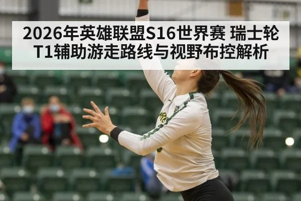 2026年英雄联盟S16世界赛 瑞士轮T1辅助游走路线与视野布控解析